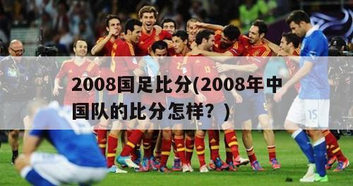 2008国足比分(2008年中国队的比分怎样？)