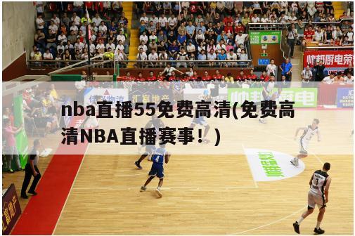 nba直播55免费高清(免费高清NBA直播赛事！)