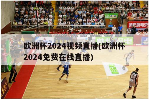 欧洲杯2024视频直播(欧洲杯2024免费在线直播)