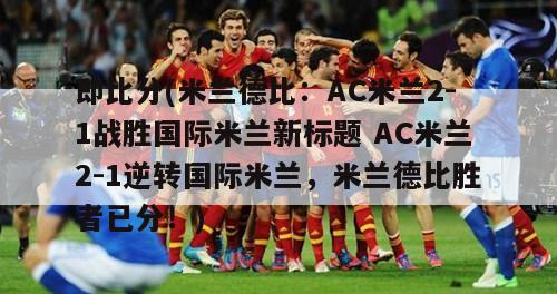 即比分(米兰德比：AC米兰2-1战胜国际米兰新标题 AC米兰2-1逆转国际米兰，米兰德比胜者已分！)