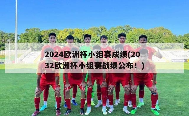 2024欧洲杯小组赛成绩(2032欧洲杯小组赛战绩公布！)