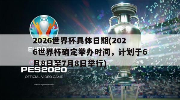 2026世界杯具体日期(2026世界杯确定举办时间，计划于6月8日至7月8日举行)