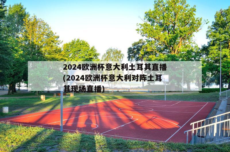 2024欧洲杯意大利土耳其直播(2024欧洲杯意大利对阵土耳其现场直播)