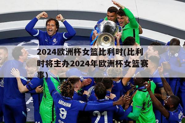 2024欧洲杯女篮比利时(比利时将主办2024年欧洲杯女篮赛事)