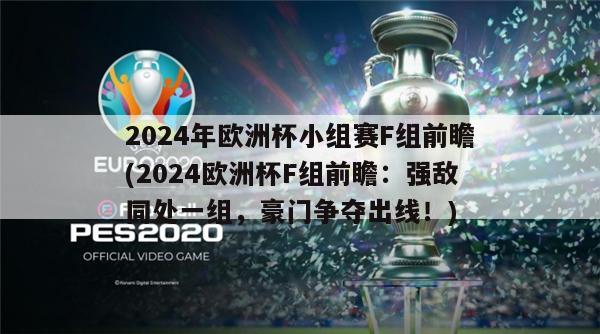 2024年欧洲杯小组赛F组前瞻(2024欧洲杯F组前瞻：强敌同处一组，豪门争夺出线！)