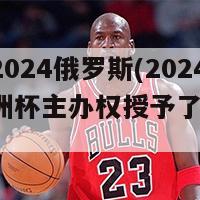 欧洲杯2024俄罗斯(2024年，欧洲杯主办权授予了俄罗斯。)