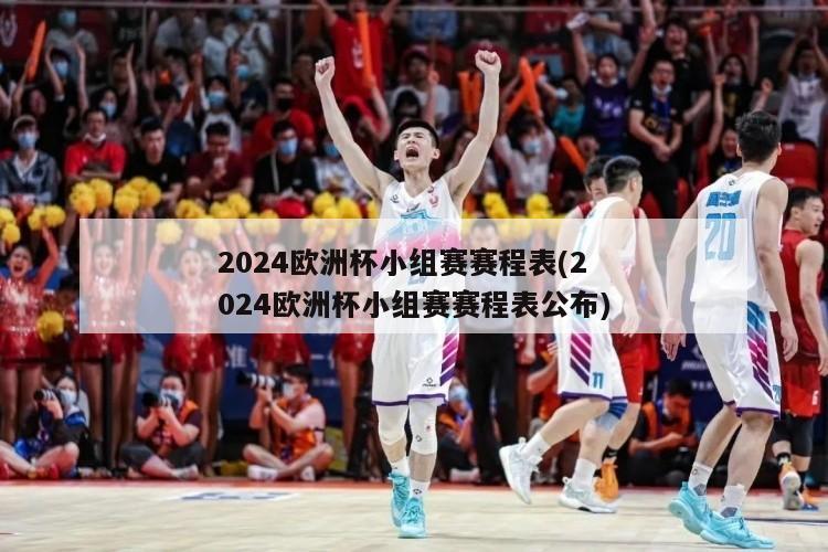 2024欧洲杯小组赛赛程表(2024欧洲杯小组赛赛程表公布)