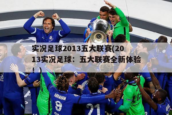 实况足球2013五大联赛(2013实况足球：五大联赛全新体验！)