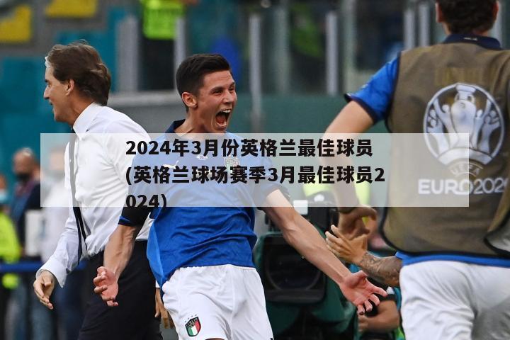 2024年3月份英格兰最佳球员(英格兰球场赛季3月最佳球员2024)