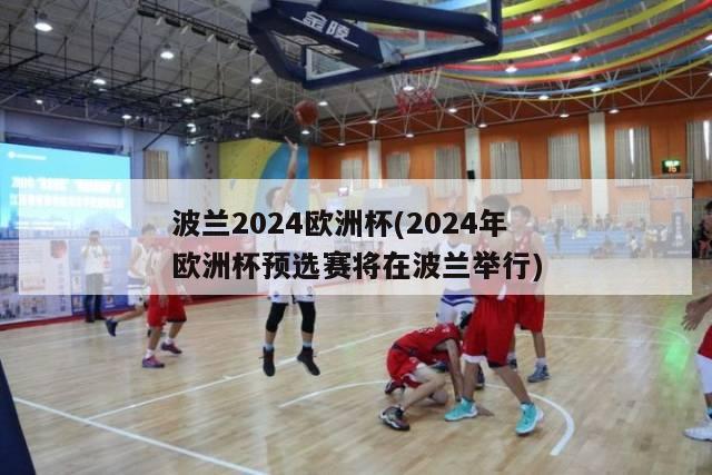 波兰2024欧洲杯(2024年欧洲杯预选赛将在波兰举行)