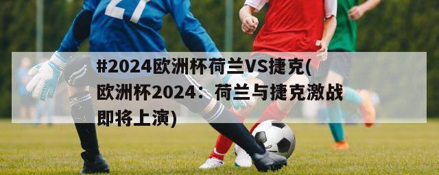 #2024欧洲杯荷兰VS捷克(欧洲杯2024：荷兰与捷克激战即将上演)